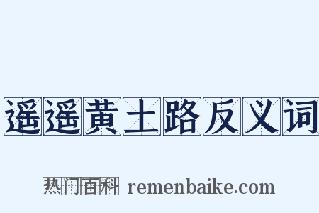 遥遥黄土路反义词是什么意思的图片